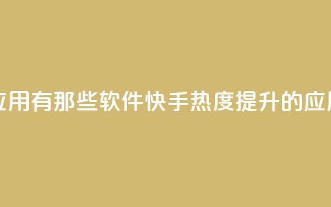 快手涨热度应用有那些软件(快手热度提升的应用软件)  第1张