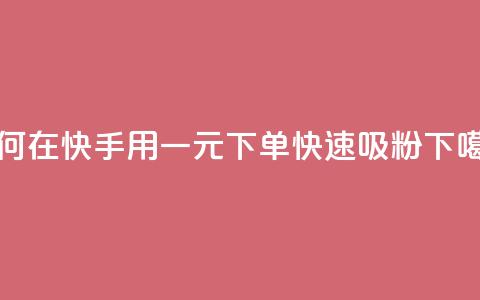 如何在快手用一元下单快速吸粉  第1张