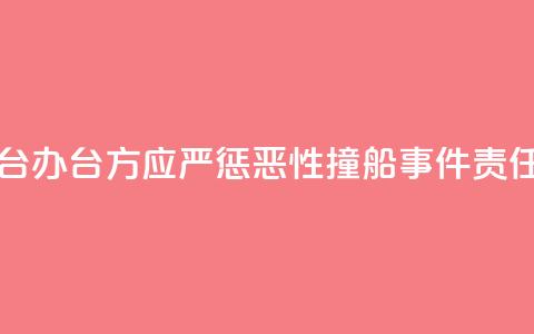 国台办：台方应严惩“2·14”恶性撞船事件责任人  第1张