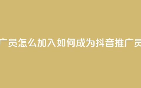 抖音推广员怎么加入 - 如何成为抖音推广员？!  第1张