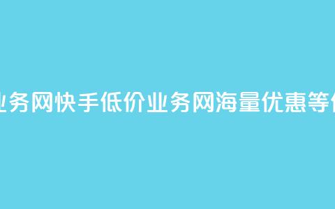 快手低价业务网(快手低价业务网：海量优惠等你来)  第1张