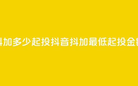 抖音抖加多少起投(抖音抖加最低起投金额解析) 第1张 抖音抖加多少起投(抖音抖加最低起投金额解析) 第1张