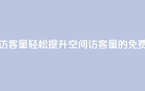 免费刷1000空间访客量 - 轻松提升1000空间访客量的免费技巧~  第1张