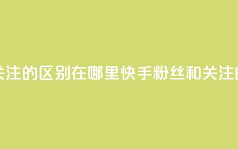 快手粉丝和关注的区别在哪里(快手粉丝和关注的区别)  第1张