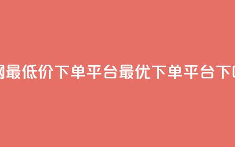 全网最低价下单平台——dy最优下单平台  第1张
