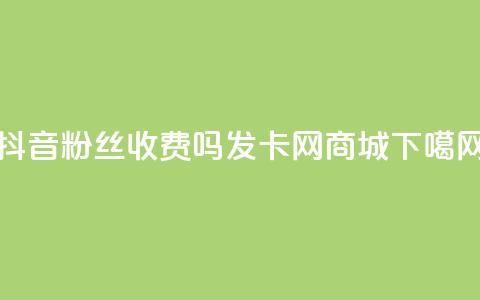 抖音500粉丝收费吗 - 发卡网商城  第1张