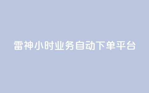 雷神24小时业务自动下单平台,快手播放量业务平台 - dy下单平台-ks-dy-稳定下单平台-超低价平台 抖音点赞充值  第1张