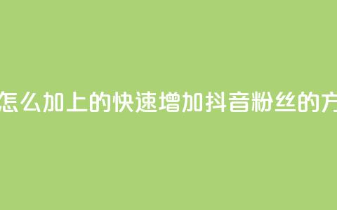 抖音粉丝怎么加上的(快速增加抖音粉丝的方法)  第1张