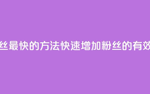 涨粉丝最快的方法(快速增加粉丝的有效方法) 第1张 涨粉丝最快的方法(快速增加粉丝的有效方法) 第1张