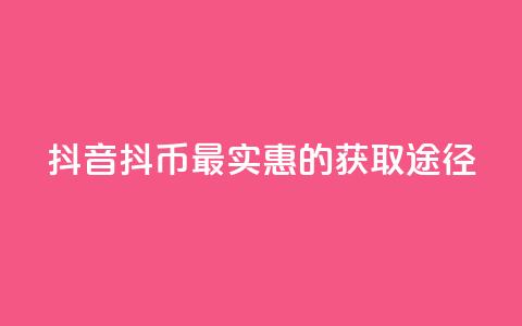 抖音抖币最实惠的获取途径  第1张