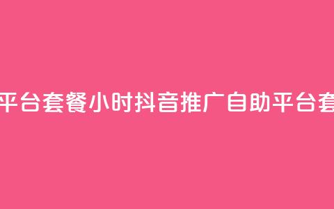 抖音推广24小时自助平台套餐 - 24小时抖音推广自助平台套餐一键推广~  第1张