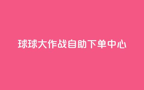 球球大作战自助下单中心,自助下单卡网 - 拼多多砍一刀助力平台网站 拼多多mac版本的客户端  第1张
