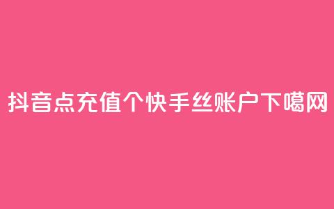 抖音点充值50个 - 快手丝账户  第1张