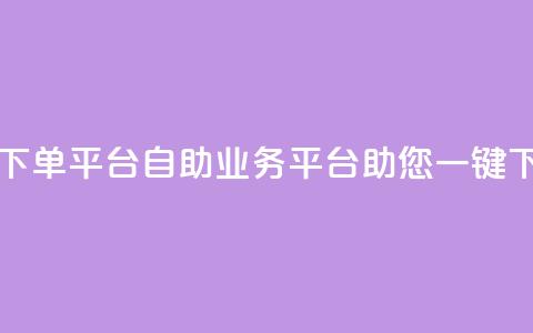 qq业务自助下单平台 - QQ自助业务平台助您一键下单!  第1张