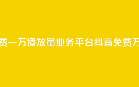 抖音免费一万播放量业务平台(抖音免费万播业务)  第1张
