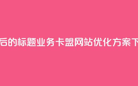 重写后的标题：qq业务卡盟网站优化方案  第1张