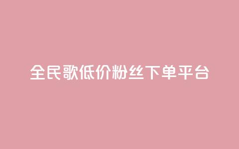 全民k歌低价粉丝下单平台 - 全民k歌低价粉丝下单平台-实惠高效快捷服务~  第1张