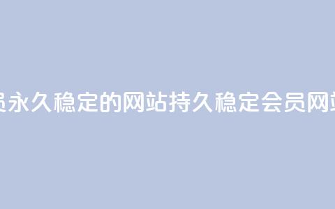 刷会员永久稳定的网站(持久稳定会员网站刷评)  第1张