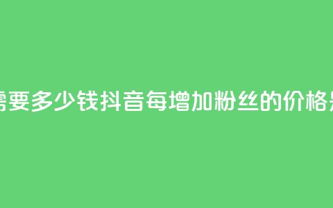 抖音涨100粉丝需要多少钱(抖音每增加100粉丝的价格是多少)  第1张