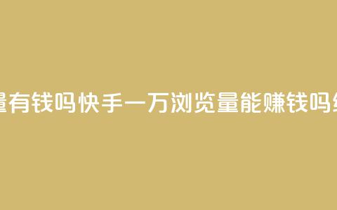 快手一万浏览量有钱吗 - 快手一万浏览量能赚钱吗？SEO编辑揭秘!  第1张