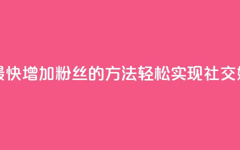 涨粉丝最快的方法 - 最快增加粉丝的方法：轻松实现社交媒体粉丝爆棚~  第1张
