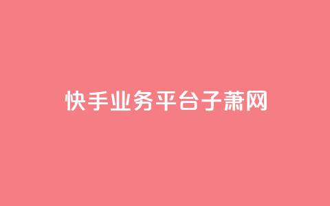 快手业务平台子萧网,ks超低价自助下单软件 - 抖音24小时下单在线 qq免费名片领取入口  第1张
