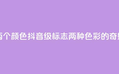 抖音75级标志两个颜色 - 抖音75级标志：两种色彩的奇妙组合~  第1张