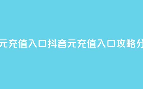 抖音充值1元充值入口 - 抖音1元充值入口攻略分享！  第1张