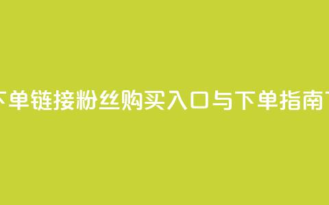粉丝下单链接 - 粉丝购买入口与下单指南~  第1张