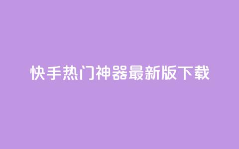 快手热门神器最新版下载 - 快手热门神奇工具最新版本获取指南！  第1张