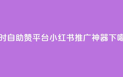24小时自助赞平台——小红书推广神器  第1张