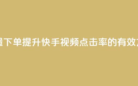 快手播放量下单 - 提升快手视频点击率的有效方法!  第1张