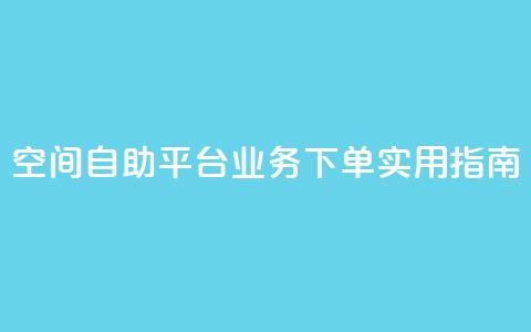 空间自助平台业务下单实用指南  第1张
