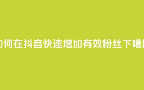 如何在抖音快速增加有效粉丝  第1张
