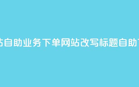 dy自助业务下单网站(dy自助业务下单网站改写标题：dy自助下单服务站)  第1张