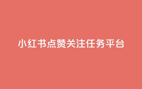 小红书点赞关注任务平台 - 小红书点赞与关注任务平台全攻略~  第1张