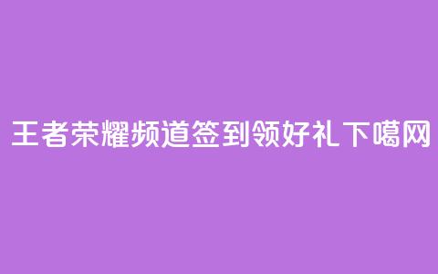 王者荣耀频道签到领好礼  第1张