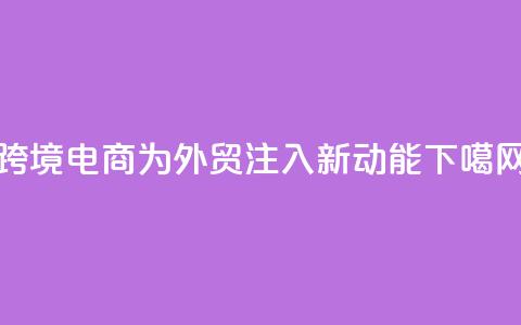 跨境电商为外贸注入新动能  第1张