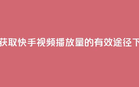 免费获取快手视频播放量的有效途径  第1张