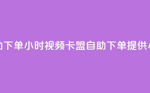 卡盟自助下单24小时视频vip(卡盟自助下单提供24小时视频VIP)  第1张