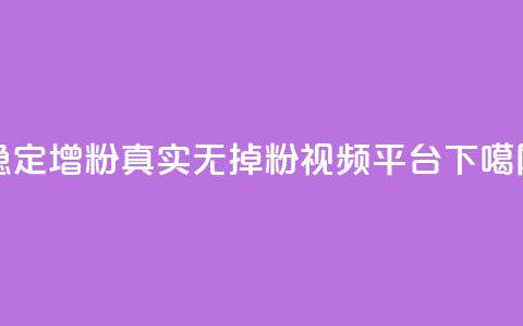 稳定增粉，真实无掉粉视频平台  第1张