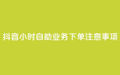 抖音24小时自助业务下单注意事项 - 抖音自助业务下单24小时注意事项汇总~  第1张