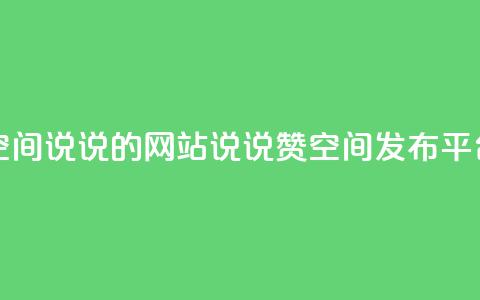 qq说说赞空间说说的网站(QQ说说赞空间发布平台)  第1张