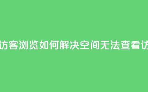 qq空间怎么看不了访客浏览 - 如何解决QQ空间无法查看访客的问题~ 第1张 qq空间怎么看不了访客浏览 - 如何解决QQ空间无法查看访客的问题~ 第1张