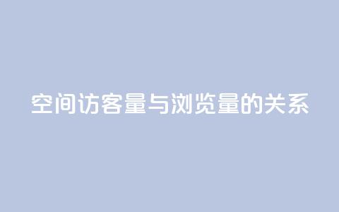 qq空间访客量与浏览量的关系 - qq空间访客量和浏览量的相关性揭秘：揭开两者的奇妙关系！!  第1张