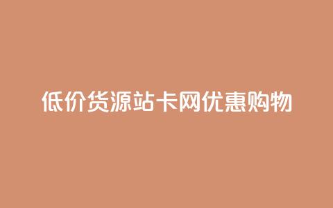 低价货源站卡网优惠购物  第1张