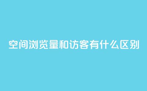 空间浏览量和访客有什么区别 - 空间浏览量与访客有何不同？一个简明的解释。  第1张