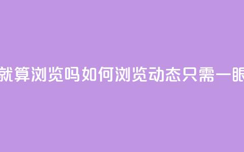 qq动态看一眼就算浏览吗 - 如何浏览qq动态，只需一眼便知。  第1张