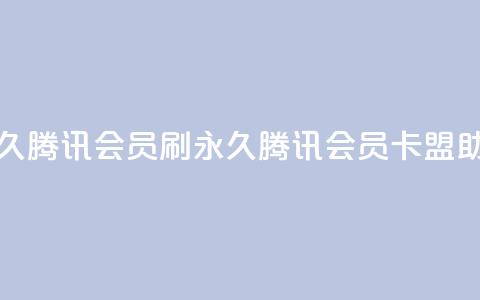 卡盟刷会员永久腾讯会员(刷永久腾讯会员，卡盟助你成功)  第1张