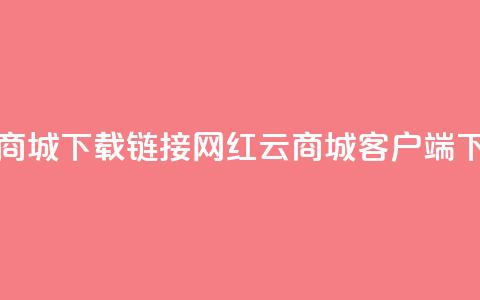 网红云商城下载链接(网红云商城客户端下载方式)  第1张